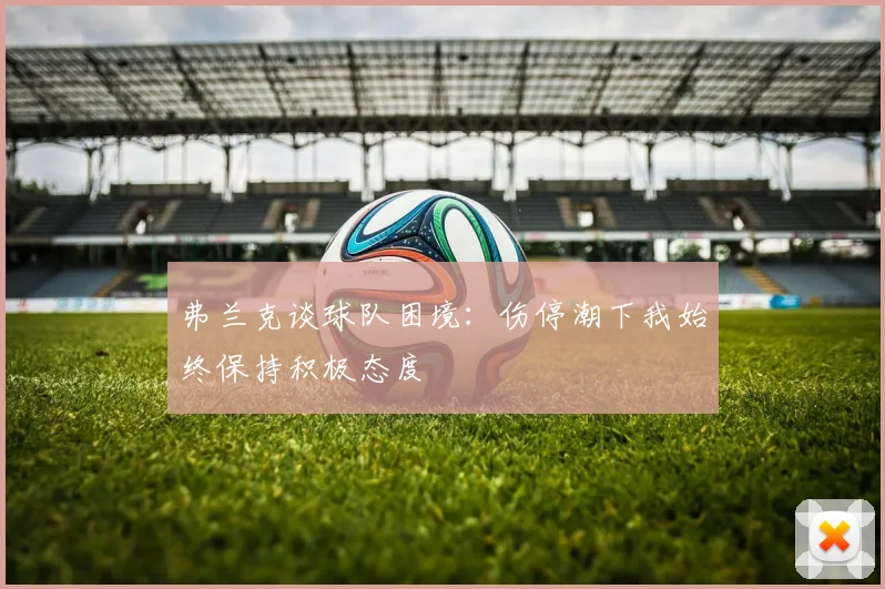 弗兰克谈球队困境：伤停潮下我始终保持积极态度