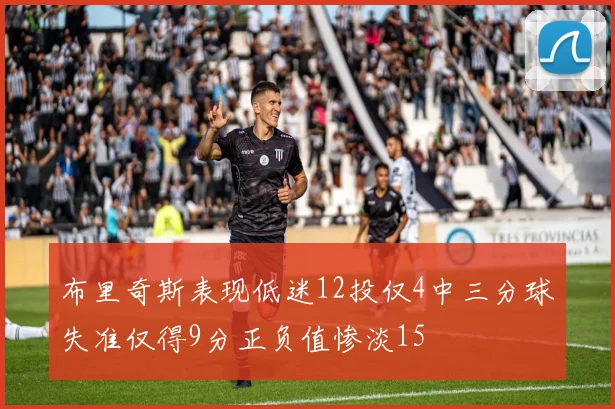 布里奇斯表现低迷12投仅4中三分球失准仅得9分正负值惨淡15
