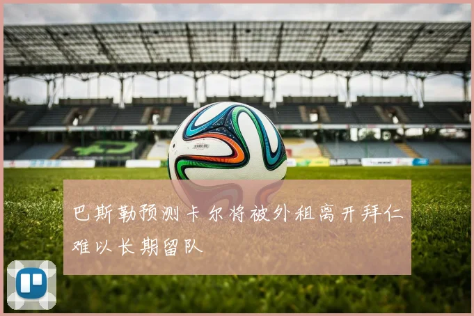 巴斯勒预测卡尔将被外租离开拜仁难以长期留队