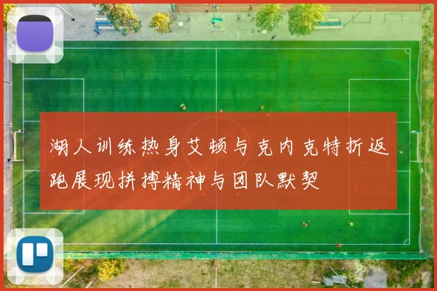 湖人训练热身艾顿与克内克特折返跑展现拼搏精神与团队默契