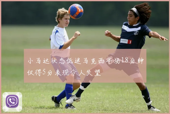 小马达状态低迷马克西半场18分钟仅得5分表现令人失望