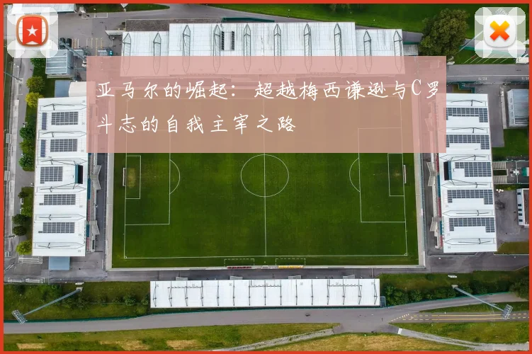 亚马尔的崛起：超越梅西谦逊与C罗斗志的自我主宰之路