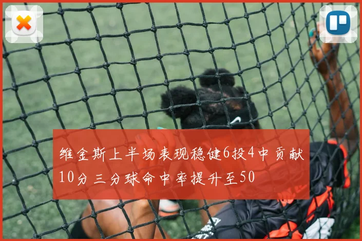 维金斯上半场表现稳健6投4中贡献10分三分球命中率提升至50