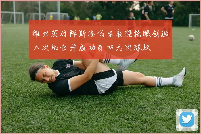 维尔茨对阵斯洛伐克表现抢眼创造六次机会并成功夺回九次球权