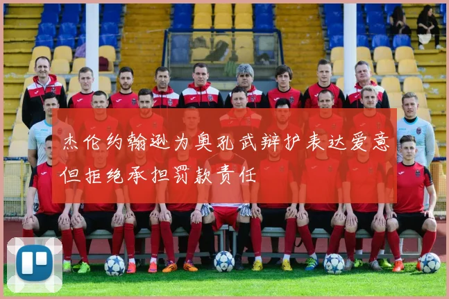 杰伦约翰逊为奥孔武辩护表达爱意但拒绝承担罚款责任