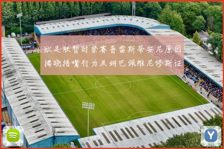 欧足联暂时禁赛普雷斯蒂安尼原因揭晓捂嘴行为及姆巴佩维尼修斯证词分析