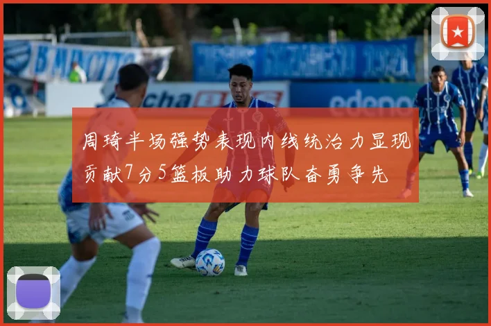 周琦半场强势表现内线统治力显现贡献7分5篮板助力球队奋勇争先