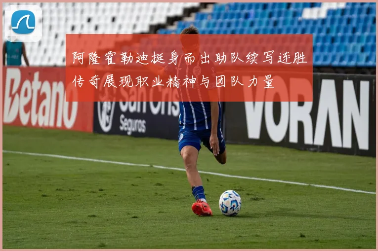 阿隆霍勒迪挺身而出助队续写连胜传奇展现职业精神与团队力量