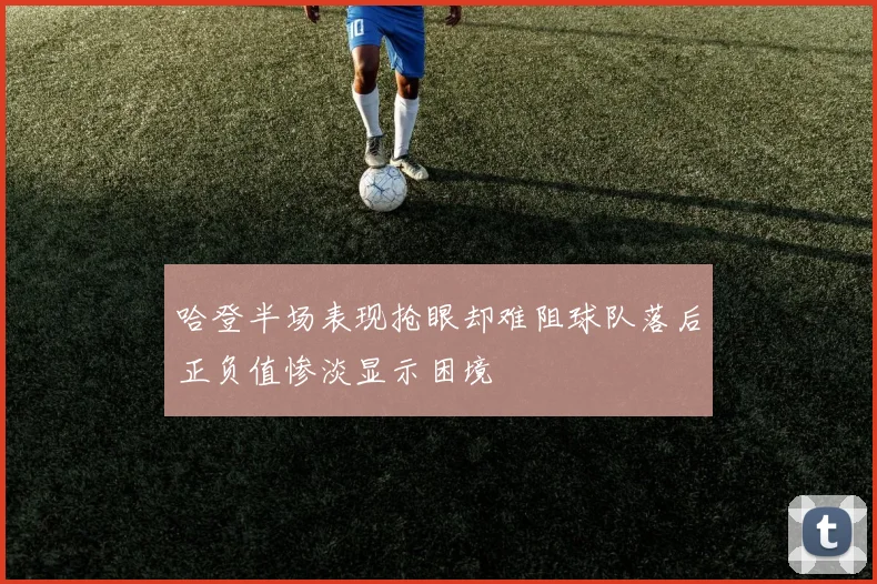哈登半场表现抢眼却难阻球队落后正负值惨淡显示困境