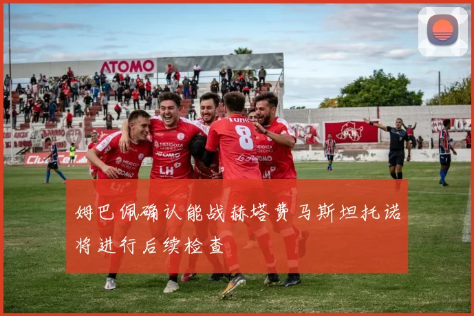 姆巴佩确认能战赫塔费马斯坦托诺将进行后续检查