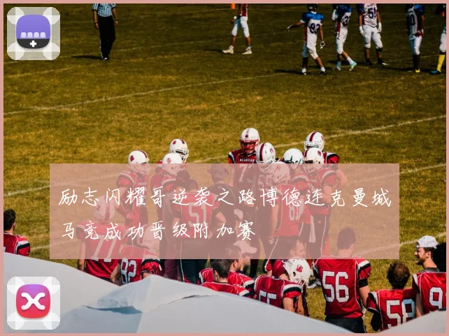 励志闪耀哥逆袭之路博德连克曼城马竞成功晋级附加赛