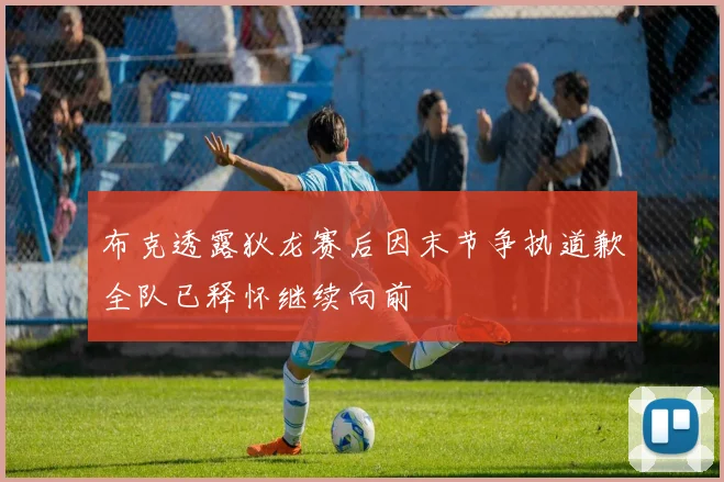 布克透露狄龙赛后因末节争执道歉全队已释怀继续向前