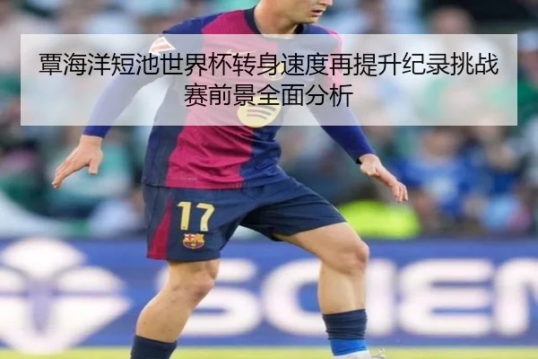 覃海洋短池世界杯转身速度再提升纪录挑战赛前景全面分析 - LDSPORTS